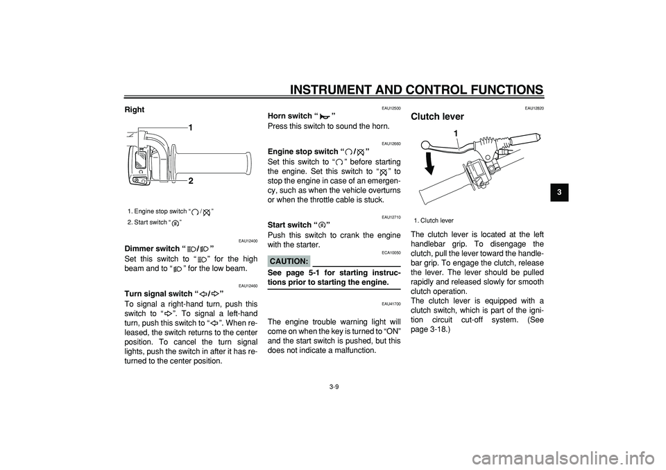 YAMAHA WR 250X 2008  Owners Manual  
INSTRUMENT AND CONTROL FUNCTIONS 
3-9 
2
34
5
6
7
8
9 Right
 
EAU12400 
Dimmer switch “/”  
Set this switch to “ ” for the high
beam and to “ ” for the low beam. 
EAU12460 
Turn signal s