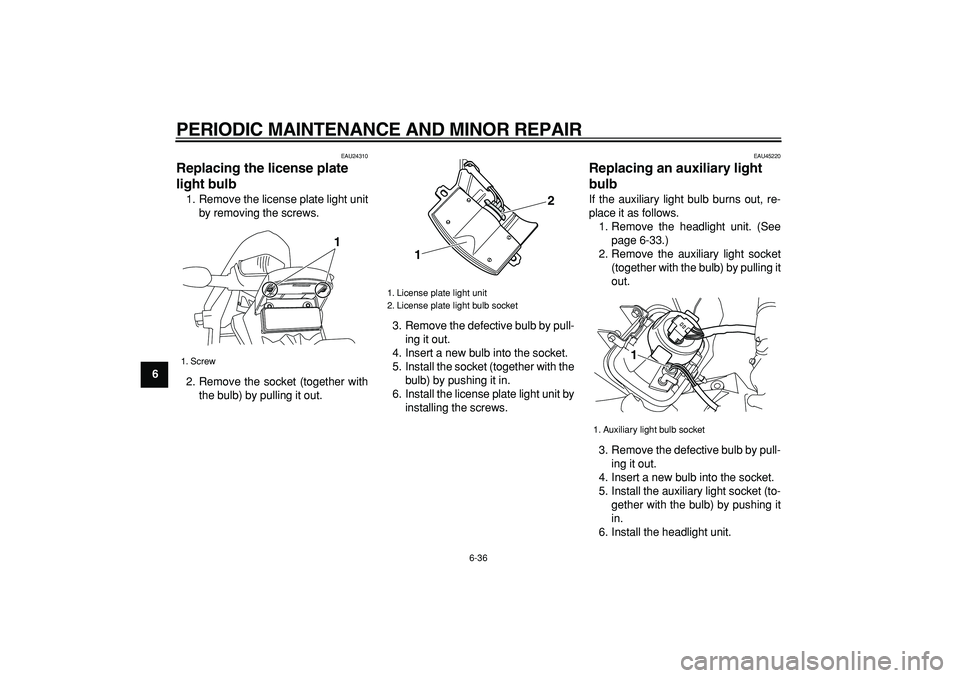 YAMAHA WR 250X 2008  Owners Manual  
PERIODIC MAINTENANCE AND MINOR REPAIR 
6-36 
1
2
3
4
5
6
7
8
9
 
EAU24310 
Replacing the license plate 
light bulb  
1. Remove the license plate light unit
by removing the screws.
2. Remove the sock