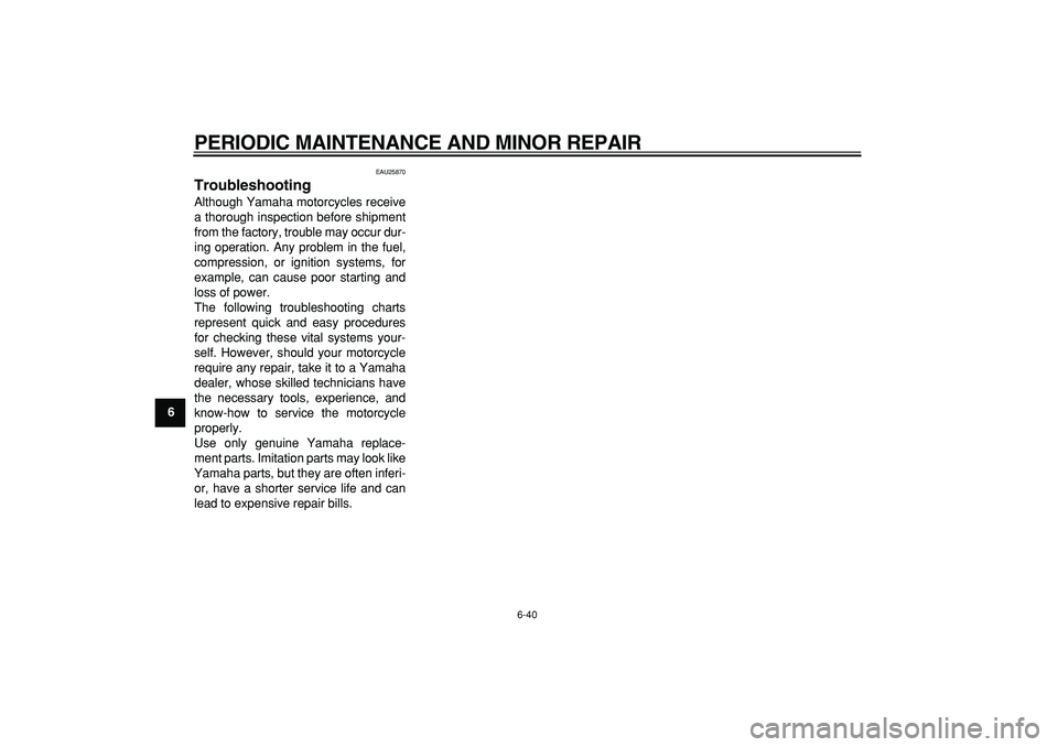 YAMAHA WR 250X 2008  Owners Manual  
PERIODIC MAINTENANCE AND MINOR REPAIR 
6-40 
1
2
3
4
5
6
7
8
9
 
EAU25870 
Troubleshooting  
Although Yamaha motorcycles receive
a thorough inspection before shipment
from the factory, trouble may o