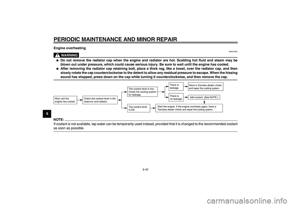 YAMAHA WR 250X 2008  Owners Manual  
PERIODIC MAINTENANCE AND MINOR REPAIR 
6-42 
1
2
3
4
5
6
7
8
9Engine overheating
WARNING
 
EWA10400 
 
Do not remove the radiator cap when the engine and radiator are hot. Scalding hot fluid and st
