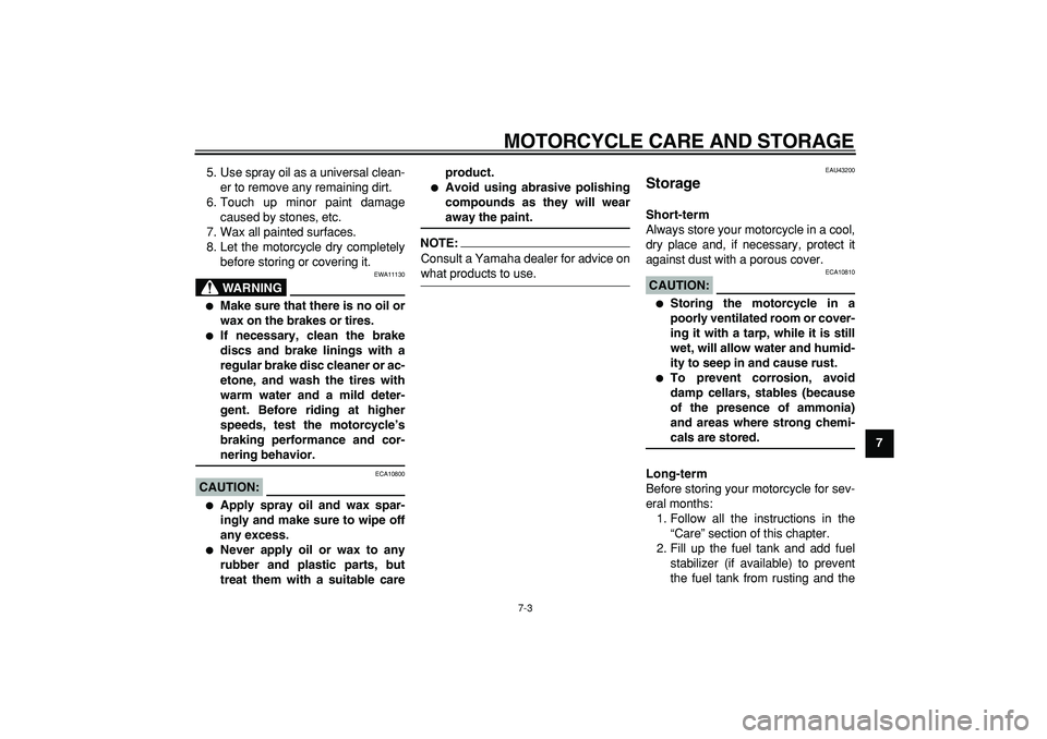 YAMAHA WR 250X 2008 Manual Online  
MOTORCYCLE CARE AND STORAGE 
7-3 
2
3
4
5
6
78
9  
5. Use spray oil as a universal clean-
er to remove any remaining dirt.
6. Touch up minor paint damage
caused by stones, etc.
7. Wax all painted su