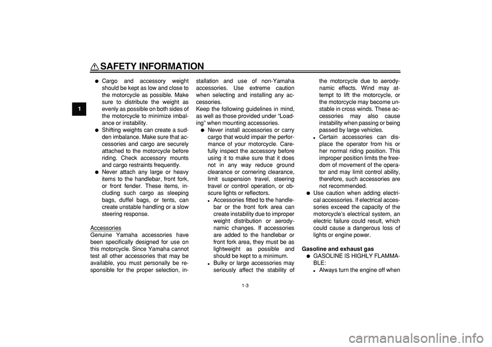 YAMAHA WR 250X 2008  Owners Manual  
SAFETY INFORMATION 
1-3 
1 
 
Cargo and accessory weight
should be kept as low and close to
the motorcycle as possible. Make
sure to distribute the weight as
evenly as possible on both sides of
the