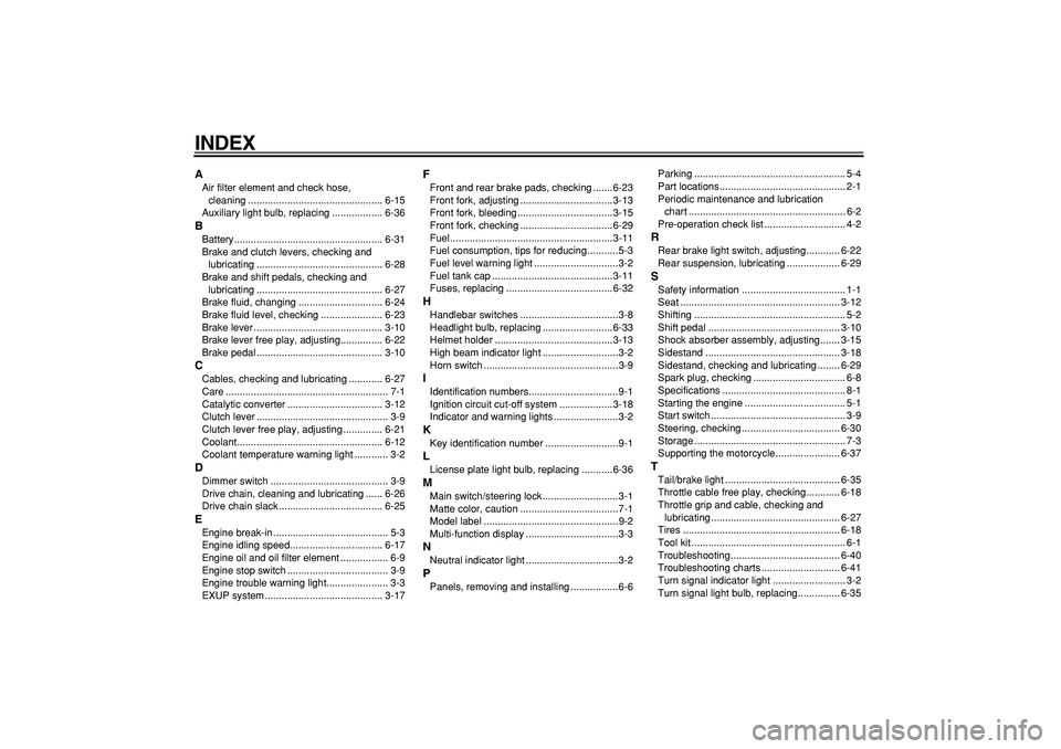 YAMAHA WR 250X 2008 Owners Manual
INDEX
A
Air filter element and check hose,
cleaning ................................................ 6-15
Auxiliary light bulb, replacing .................. 6-36
B
Battery...................... YAMAHA WR 250X 2008 Owners Manual
INDEX
A
Air filter element and check hose,
cleaning ................................................ 6-15
Auxiliary light bulb, replacing .................. 6-36
B
Battery......................