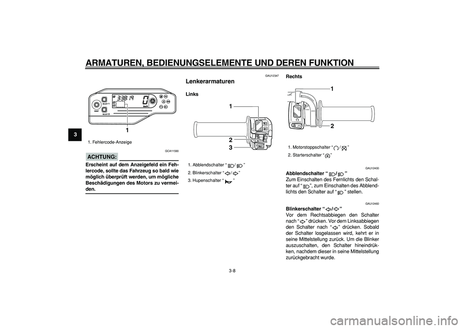 YAMAHA WR 250X 2008 Betriebsanleitungen (in German)
ARMATUREN, BEDIENUNGSELEMENTE UND DEREN FUNKTION
3-8
1
2
3
4
5
6
7
8
9
ACHTUNG:
GCA11590
Erscheint auf dem Anzeigefeld ein Feh-
lercode, sollte das Fahrzeug so bald wie
möglich überprüft we YAMAHA WR 250X 2008 Betriebsanleitungen (in German)
ARMATUREN, BEDIENUNGSELEMENTE UND DEREN FUNKTION
3-8
1
2
3
4
5
6
7
8
9
ACHTUNG:
GCA11590
Erscheint auf dem Anzeigefeld ein Feh-
lercode, sollte das Fahrzeug so bald wie
möglich überprüft we