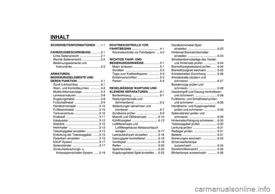 YAMAHA WR 250X 2008  Betriebsanleitungen (in German)  
INHALT 
SICHERHEITSINFORMATIONEN 
 .....1-1 
FAHRZEUGBESCHREIBUNG 
 ...........2-1
Linke Seitenansicht ..........................2-1
Rechte Seitenansicht........................2-2
Bedienungselement