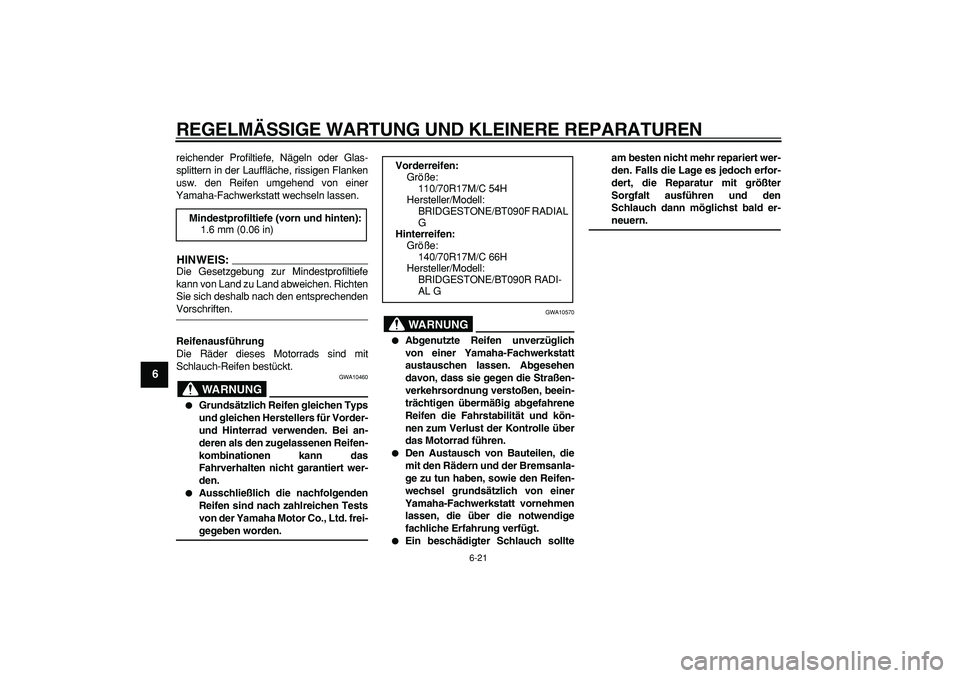 YAMAHA WR 250X 2008  Betriebsanleitungen (in German)  
REGELMÄSSIGE WARTUNG UND KLEINERE REPARATUREN 
6-21 
1
2
3
4
5
6
7
8
9
 
reichender Profiltiefe, Nägeln oder Glas-
splittern in der Lauffläche, rissigen Flanken
usw. den Reifen umgehend von einer