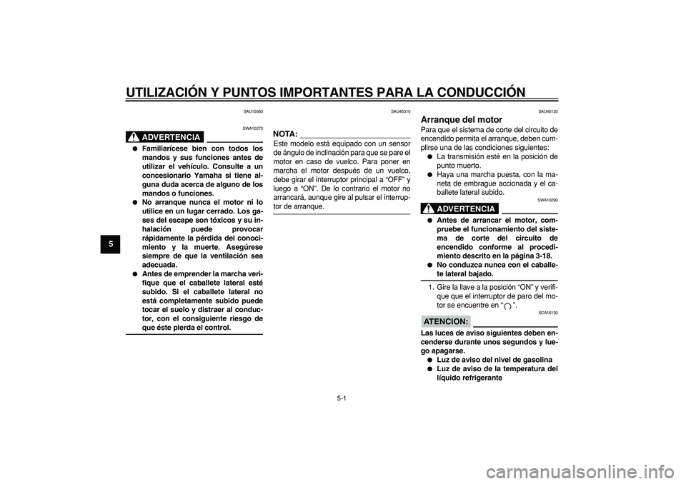 YAMAHA WR 250X 2008  Manuale de Empleo (in Spanish)  
5-1 
1
2
3
4
5
6
7
8
9
 
UTILIZACIÓN Y PUNTOS IMPORTANTES PARA LA CONDUCCIÓN 
SAU15950
ADVERTENCIA
 
SWA10270 
 
Familiarícese bien con todos los
mandos y sus funciones antes de
utilizar el veh