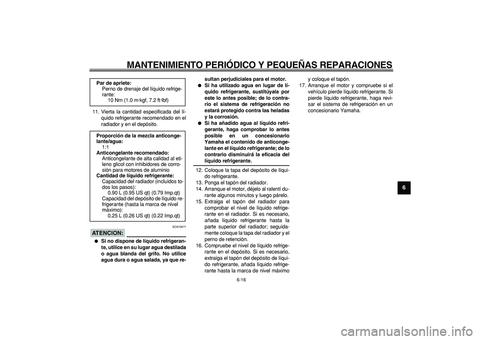 YAMAHA WR 250X 2008  Manuale de Empleo (in Spanish)  
MANTENIMIENTO PERIÓDICO Y PEQUEÑAS REPARACIONES 
6-16 
2
3
4
5
67
8
9
 
11. Vierta la cantidad especificada del lí-
quido refrigerante recomendado en el
radiador y en el depósito.
ATENCION:
 
 S