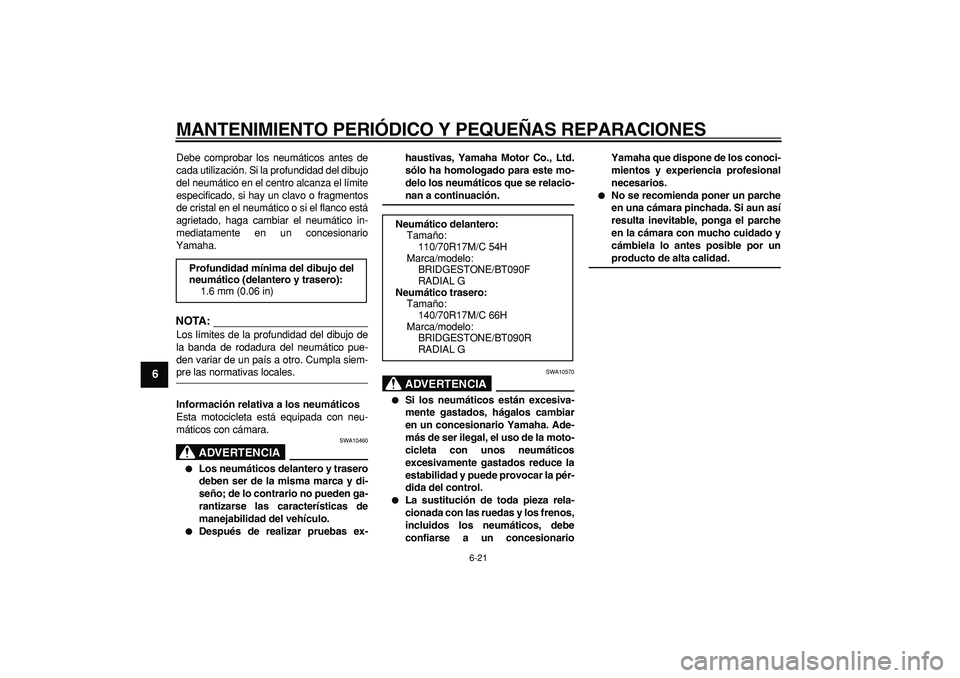 YAMAHA WR 250X 2008  Manuale de Empleo (in Spanish)  
MANTENIMIENTO PERIÓDICO Y PEQUEÑAS REPARACIONES 
6-21 
1
2
3
4
5
6
7
8
9
 
Debe comprobar los neumáticos antes de
cada utilización. Si la profundidad del dibujo
del neumático en el centro alcan