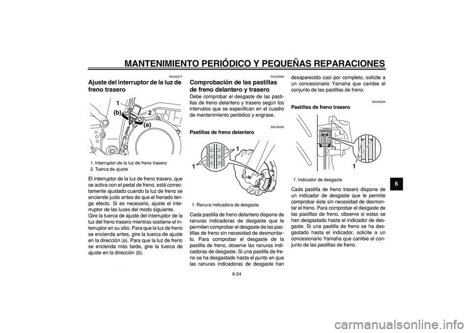 YAMAHA WR 250X 2008  Manuale de Empleo (in Spanish)  
MANTENIMIENTO PERIÓDICO Y PEQUEÑAS REPARACIONES 
6-24 
2
3
4
5
67
8
9
 
SAU22271 
Ajuste del interruptor de la luz de 
freno trasero  
El interruptor de la luz de freno trasero, que
se activa con 