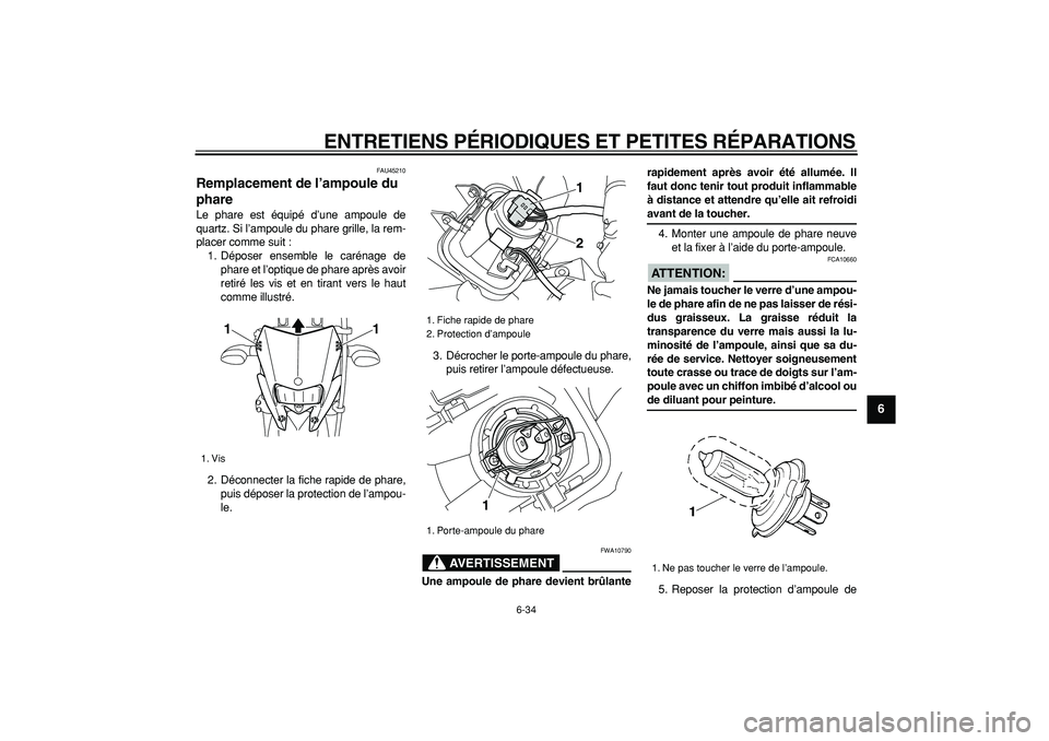 YAMAHA WR 250X 2008 Notices Demploi (in French)
ENTRETIENS PÉRIODIQUES ET PETITES RÉPARATIONS
6-34
2
3
4
5
67
8
9
FAU45210
Remplacement de l’ampoule du
phare
Le phare est équipé d’une ampoule de
quartz. Si l’ampoule du phare gri YAMAHA WR 250X 2008 Notices Demploi (in French)
ENTRETIENS PÉRIODIQUES ET PETITES RÉPARATIONS
6-34
2
3
4
5
67
8
9
FAU45210
Remplacement de l’ampoule du
phare
Le phare est équipé d’une ampoule de
quartz. Si l’ampoule du phare gri