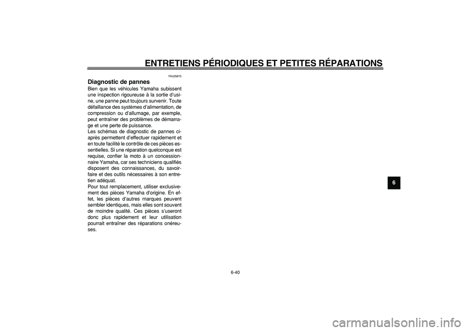 YAMAHA WR 250X 2008  Notices Demploi (in French)  
ENTRETIENS PÉRIODIQUES ET PETITES RÉPARATIONS 
6-40 
2
3
4
5
67
8
9
 
FAU25870 
Diagnostic de pannes  
Bien que les véhicules Yamaha subissent
une inspection rigoureuse à la sortie d’usi-
ne, 