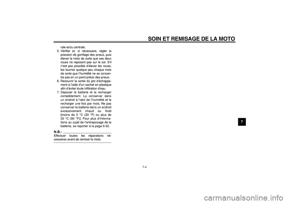 YAMAHA WR 250X 2008  Notices Demploi (in French)  
SOIN ET REMISAGE DE LA MOTO 
7-4 
2
3
4
5
6
78
9
 
rale et/ou centrale.
5. Vérifier et, si nécessaire, régler la
pression de gonflage des pneus, puis
élever la moto de sorte que ses deux
roues n