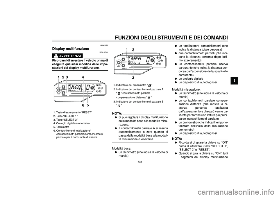 YAMAHA WR 250X 2008  Manuale duso (in Italian)  
FUNZIONI DEGLI STRUMENTI E DEI COMANDI
 
3-3 
2
34
5
6
7
8
9
 
HAU45272 
Display multifunzione 
AVVERTENZA
 
HWA12311 
Ricordarsi di arrestare il veicolo prima di
eseguire qualsiasi modifica delle i