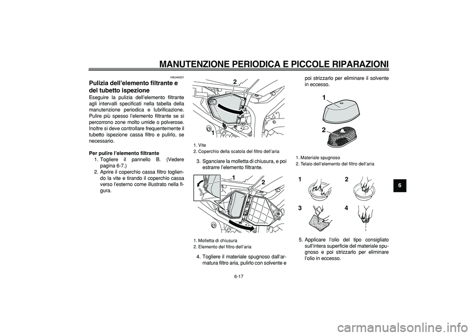 YAMAHA WR 250X 2008  Manuale duso (in Italian)  
MANUTENZIONE PERIODICA E PICCOLE RIPARAZIONI
 
6-17 
2
3
4
5
67
8
9
 
HAU44321 
Pulizia dell’elemento filtrante e 
del tubetto ispezione  
Eseguire la pulizia dell’elemento filtrante
agli interv