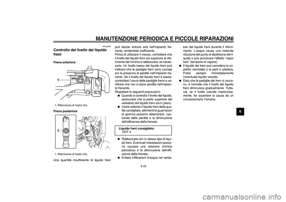 YAMAHA WR 250X 2008 Manuale duso (in Italian)
MANUTENZIONE PERIODICA E PICCOLE RIPARAZIONI
6-25
2
3
4
5
67
8
9
HAU22580
Controllo del livello del liquido
freni
Freno anteriore
Freno posteriore
Una quantità insufficiente di liquido fr YAMAHA WR 250X 2008 Manuale duso (in Italian)
MANUTENZIONE PERIODICA E PICCOLE RIPARAZIONI
6-25
2
3
4
5
67
8
9
HAU22580
Controllo del livello del liquido
freni
Freno anteriore
Freno posteriore
Una quantità insufficiente di liquido fr