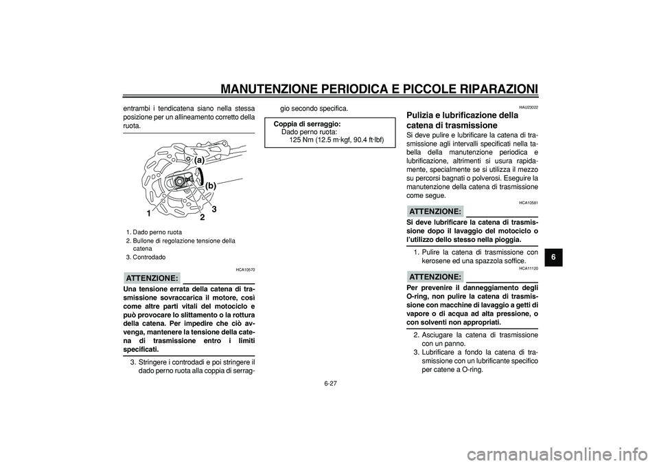 YAMAHA WR 250X 2008 Manuale duso (in Italian)
MANUTENZIONE PERIODICA E PICCOLE RIPARAZIONI
6-27
2
3
4
5
67
8
9
entrambi i tendicatena siano nella stessa
posizione per un allineamento corretto della
ruota.
ATTENZIONE:
HCA10570
Una tens YAMAHA WR 250X 2008 Manuale duso (in Italian)
MANUTENZIONE PERIODICA E PICCOLE RIPARAZIONI
6-27
2
3
4
5
67
8
9
entrambi i tendicatena siano nella stessa
posizione per un allineamento corretto della
ruota.
ATTENZIONE:
HCA10570
Una tens