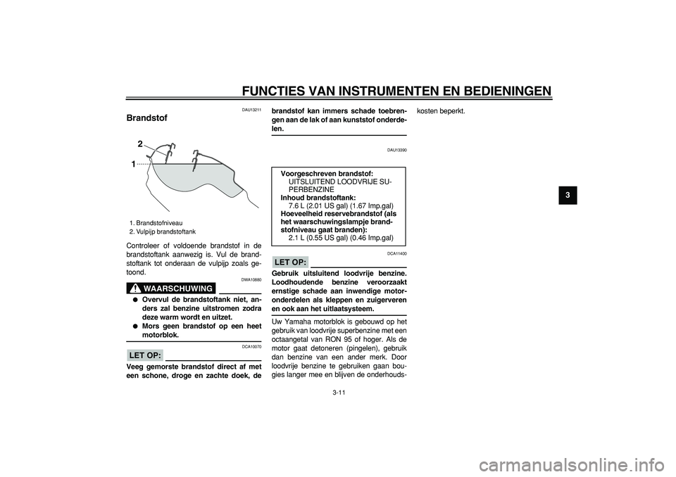 YAMAHA WR 250X 2008 Instructieboekje (in Dutch)
FUNCTIES VAN INSTRUMENTEN EN BEDIENINGEN
3-11
2
34
5
6
7
8
9
DAU13211
Brandstof
Controleer of voldoende brandstof in de
brandstoftank aanwezig is. Vul de brand-
stoftank tot onderaan de vulpi YAMAHA WR 250X 2008 Instructieboekje (in Dutch)
FUNCTIES VAN INSTRUMENTEN EN BEDIENINGEN
3-11
2
34
5
6
7
8
9
DAU13211
Brandstof
Controleer of voldoende brandstof in de
brandstoftank aanwezig is. Vul de brand-
stoftank tot onderaan de vulpi