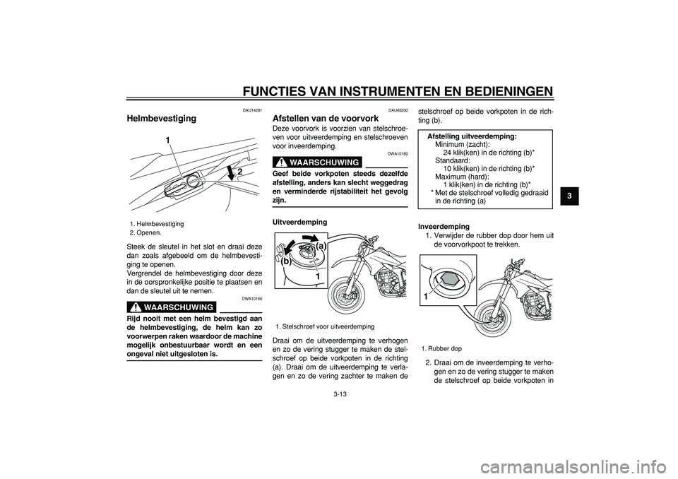 YAMAHA WR 250X 2008 Instructieboekje (in Dutch)
FUNCTIES VAN INSTRUMENTEN EN BEDIENINGEN
3-13
2
34
5
6
7
8
9
DAU14281
Helmbevestiging
Steek de sleutel in het slot en draai deze
dan zoals afgebeeld om de helmbevesti-
ging te openen.
Vergren YAMAHA WR 250X 2008 Instructieboekje (in Dutch)
FUNCTIES VAN INSTRUMENTEN EN BEDIENINGEN
3-13
2
34
5
6
7
8
9
DAU14281
Helmbevestiging
Steek de sleutel in het slot en draai deze
dan zoals afgebeeld om de helmbevesti-
ging te openen.
Vergren