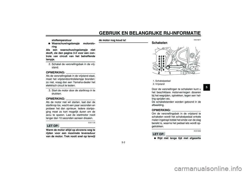 YAMAHA WR 250X 2008  Instructieboekje (in Dutch)  
GEBRUIK EN BELANGRIJKE RIJ-INFORMATIE 
5-2 
2
3
4
56
7
8
9
 
stoftemperatuur 
 
Waarschuwingslampje motorsto-
ring
Als een waarschuwingslampje niet
dooft, zie dan pagina 3-2 voor een con-
trole van