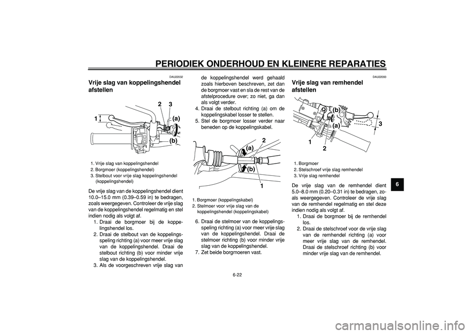 YAMAHA WR 250X 2008  Instructieboekje (in Dutch)  
PERIODIEK ONDERHOUD EN KLEINERE REPARATIES 
6-22 
2
3
4
5
67
8
9
 
DAU22032 
Vrije slag van koppelingshendel 
afstellen  
De vrije slag van de koppelingshendel dient
10.0–15.0 mm (0.39–0.59 in) 