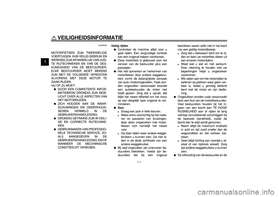 YAMAHA WR 250X 2008  Instructieboekje (in Dutch)  
1-1 
1 
VEILIGHEIDSINFORMATIE  
DAUW0200 
MOTORFIETSEN ZIJN TWEEWIELIGE
VOERTUIGEN. HUN VEILIG GEBRUIK EN
WERKING ZIJN AFHANKELIJK VAN JUIS-
TE RIJTECHNIEKEN EN VAN DE DES-
KUNDIGHEID VAN DE BESTUUR