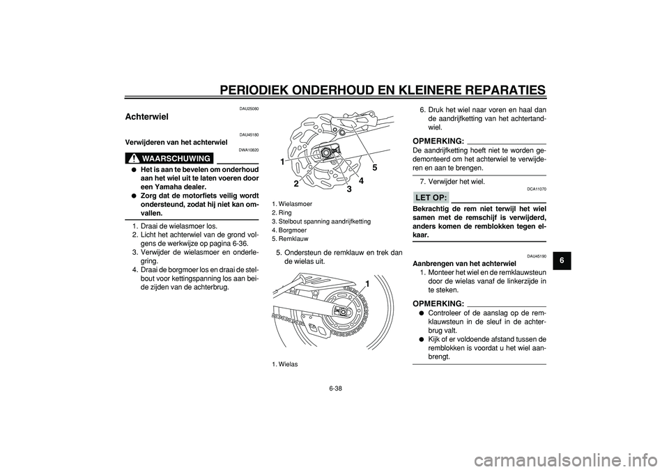 YAMAHA WR 250X 2008  Instructieboekje (in Dutch)  
PERIODIEK ONDERHOUD EN KLEINERE REPARATIES 
6-38 
2
3
4
5
67
8
9
 
DAU25080 
Achterwiel  
DAU45180 
Verwijderen van het achterwiel
WAARSCHUWING
 
DWA10820 
 
Het is aan te bevelen om onderhoud
aan 