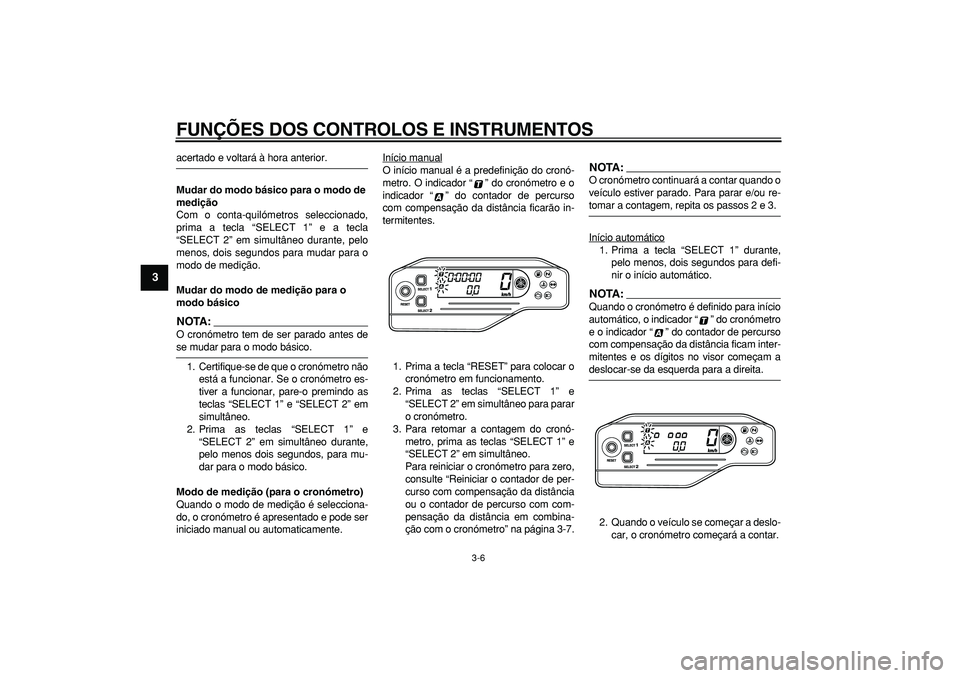 YAMAHA WR 250X 2008  Manual de utilização (in Portuguese)  
FUNÇÕES DOS CONTROLOS E INSTRUMENTOS 
3-6 
1
2
3
4
5
6
7
8
9
 
acertado e voltará à hora anterior. 
Mudar do modo básico para o modo de 
medição 
Com o conta-quilómetros seleccionado,
prima 