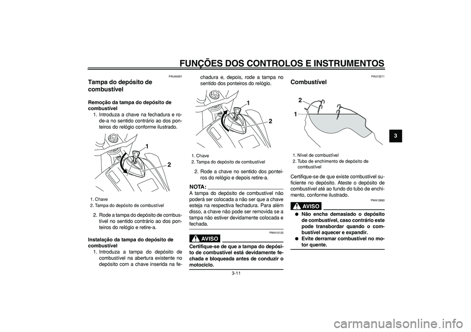 YAMAHA WR 250X 2008 Manual de utilização (in Portuguese)
FUNÇÕES DOS CONTROLOS E INSTRUMENTOS
3-11
2
34
5
6
7
8
9
PAU44361
Tampa do depósito de
combustível
Remoção da tampa do depósito de
combustível
1. Introduza a chave na fechadura e r YAMAHA WR 250X 2008 Manual de utilização (in Portuguese)
FUNÇÕES DOS CONTROLOS E INSTRUMENTOS
3-11
2
34
5
6
7
8
9
PAU44361
Tampa do depósito de
combustível
Remoção da tampa do depósito de
combustível
1. Introduza a chave na fechadura e r