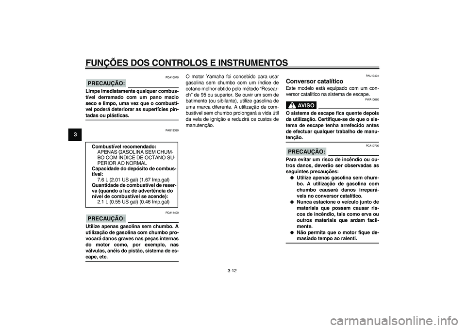 YAMAHA WR 250X 2008 Manual de utilização (in Portuguese)
FUNÇÕES DOS CONTROLOS E INSTRUMENTOS
3-12
1
2
3
4
5
6
7
8
9
PRECAUÇÃO:
PCA10070
Limpe imediatamente qualquer combus-
tível derramado com um pano macio
seco e limpo, uma vez que o combust YAMAHA WR 250X 2008 Manual de utilização (in Portuguese)
FUNÇÕES DOS CONTROLOS E INSTRUMENTOS
3-12
1
2
3
4
5
6
7
8
9
PRECAUÇÃO:
PCA10070
Limpe imediatamente qualquer combus-
tível derramado com um pano macio
seco e limpo, uma vez que o combust