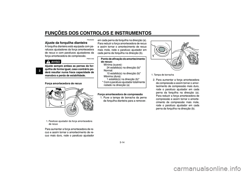 YAMAHA WR 250X 2008 Manual de utilização (in Portuguese)
FUNÇÕES DOS CONTROLOS E INSTRUMENTOS
3-14
1
2
3
4
5
6
7
8
9
PAU45200
Ajuste da forquilha dianteira
A forquilha dianteira está equipada com pa-
rafusos ajustadores da força amortecedora
de YAMAHA WR 250X 2008 Manual de utilização (in Portuguese)
FUNÇÕES DOS CONTROLOS E INSTRUMENTOS
3-14
1
2
3
4
5
6
7
8
9
PAU45200
Ajuste da forquilha dianteira
A forquilha dianteira está equipada com pa-
rafusos ajustadores da força amortecedora
de