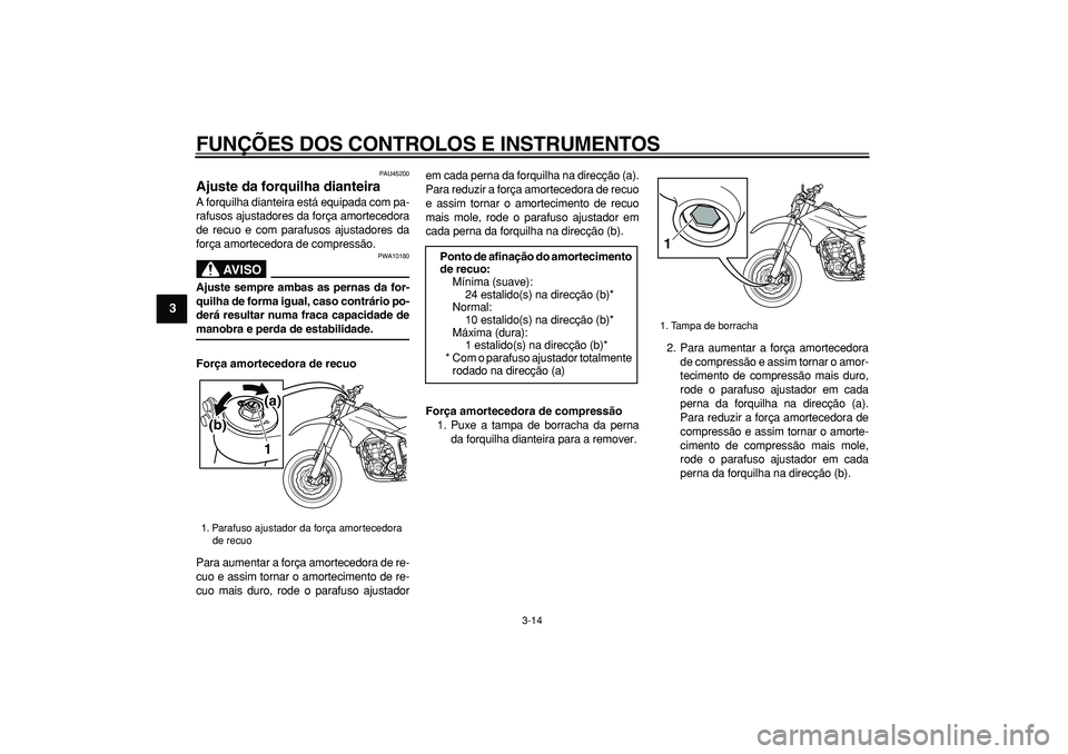 YAMAHA WR 250X 2008  Manual de utilização (in Portuguese)  
FUNÇÕES DOS CONTROLOS E INSTRUMENTOS 
3-14 
1
2
3
4
5
6
7
8
9
 
PAU45200 
Ajuste da forquilha dianteira  
A forquilha dianteira está equipada com pa-
rafusos ajustadores da força amortecedora
de