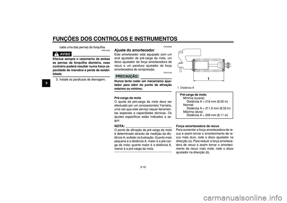 YAMAHA WR 250X 2008  Manual de utilização (in Portuguese)  
FUNÇÕES DOS CONTROLOS E INSTRUMENTOS 
3-16 
1
2
3
4
5
6
7
8
9
 
cada uma das pernas da forquilha.
AVISO
 
PWA10200 
Efectue sempre o vazamento de ambas
as pernas da forquilha dianteira, caso
contr