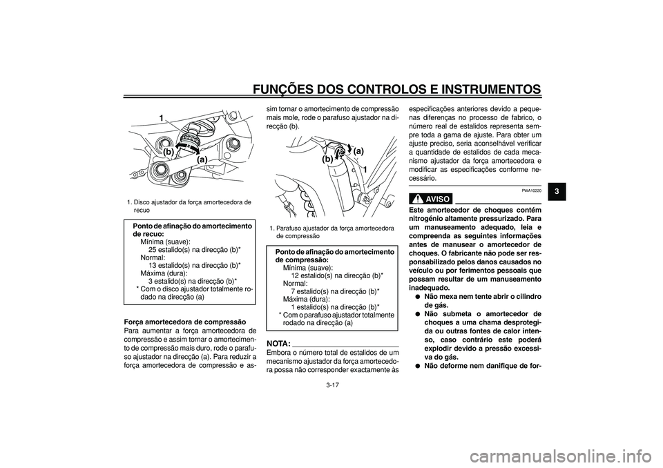 YAMAHA WR 250X 2008  Manual de utilização (in Portuguese)  
FUNÇÕES DOS CONTROLOS E INSTRUMENTOS 
3-17 
2
34
5
6
7
8
9
 
Força amortecedora de compressão 
Para aumentar a força amortecedora de
compressão e assim tornar o amortecimen-
to de compressão 