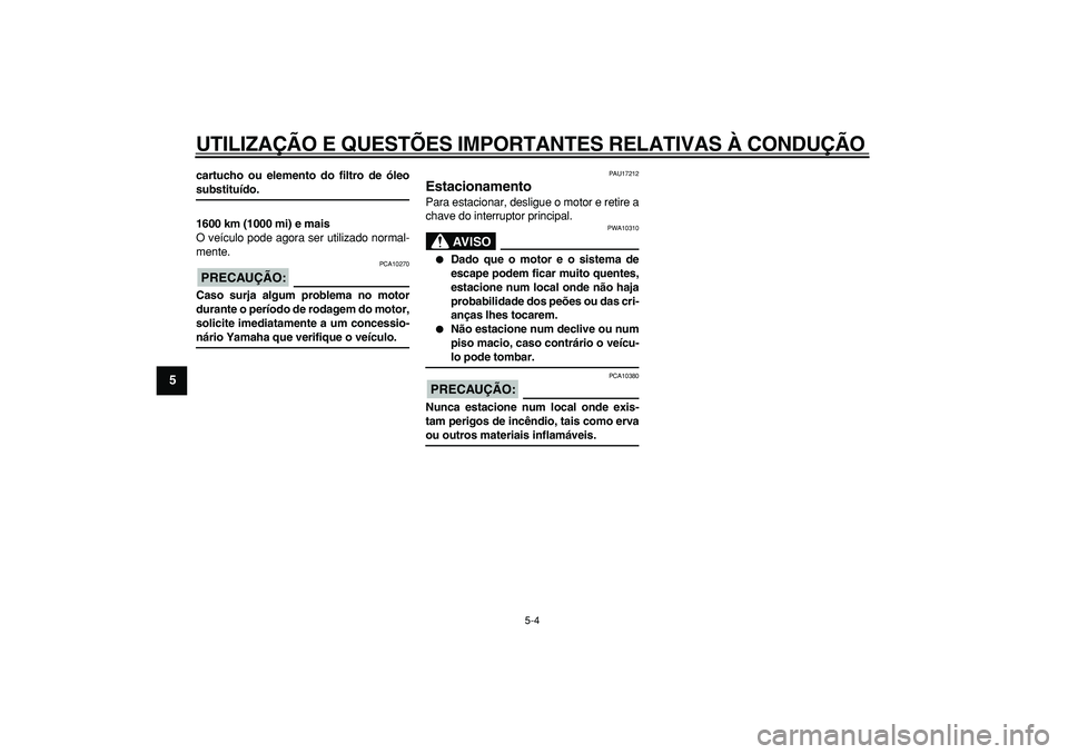 YAMAHA WR 250X 2008  Manual de utilização (in Portuguese)  
UTILIZAÇÃO E QUESTÕES IMPORTANTES RELATIVAS À CONDUÇÃO 
5-4 
1
2
3
4
5
6
7
8
9
 
cartucho ou elemento do filtro de óleo 
substituído.
1600 km (1000 mi) e mais 
O veículo pode agora ser util