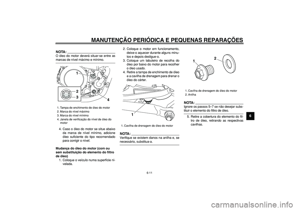 YAMAHA WR 250X 2008  Manual de utilização (in Portuguese)  
MANUTENÇÃO PERIÓDICA E PEQUENAS REPARAÇÕES 
6-11 
2
3
4
5
67
8
9
NOTA:
 
O óleo do motor deverá situar-se entre as 
marcas de nível máximo e mínimo.
4. Caso o óleo do motor se situe abaix
