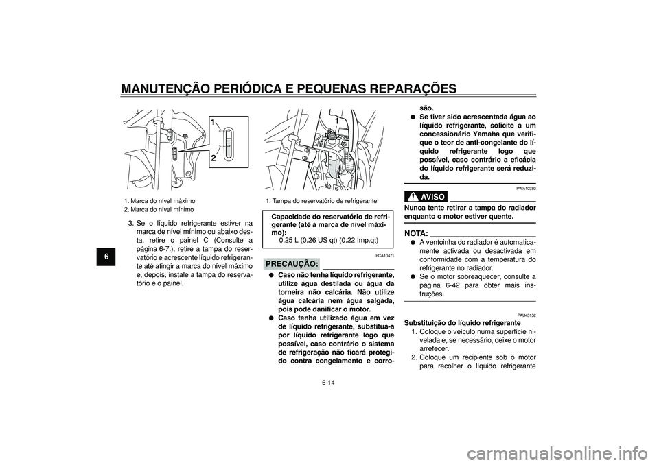 YAMAHA WR 250X 2008  Manual de utilização (in Portuguese)  
MANUTENÇÃO PERIÓDICA E PEQUENAS REPARAÇÕES 
6-14 
1
2
3
4
5
6
7
8
9
 
3. Se o líquido refrigerante estiver na
marca de nível mínimo ou abaixo des-
ta, retire o painel C (Consulte a
página 6