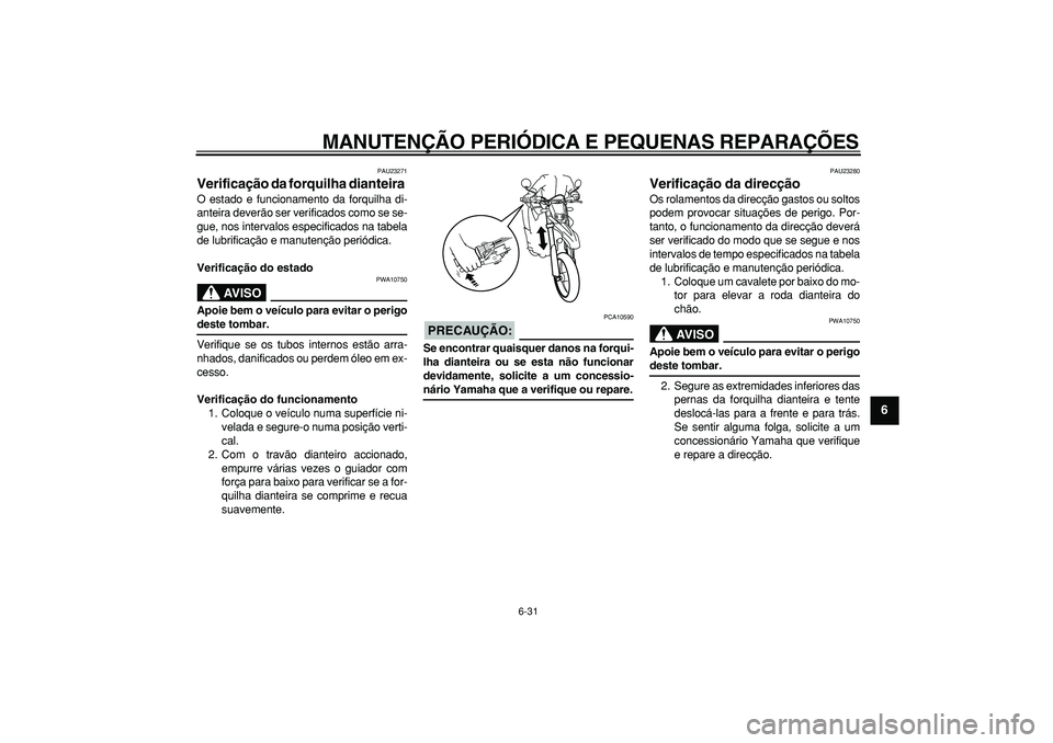 YAMAHA WR 250X 2008  Manual de utilização (in Portuguese)  
MANUTENÇÃO PERIÓDICA E PEQUENAS REPARAÇÕES 
6-31 
2
3
4
5
67
8
9
 
PAU23271 
Verificação da forquilha dianteira  
O estado e funcionamento da forquilha di-
anteira deverão ser verificados co