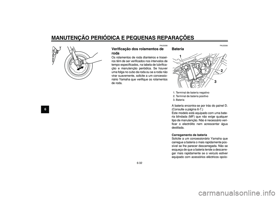 YAMAHA WR 250X 2008  Manual de utilização (in Portuguese)  
MANUTENÇÃO PERIÓDICA E PEQUENAS REPARAÇÕES 
6-32 
1
2
3
4
5
6
7
8
9
 
PAU23290 
Verificação dos rolamentos de 
roda  
Os rolamentos de roda dianteiros e trasei-
ros têm de ser verificados no