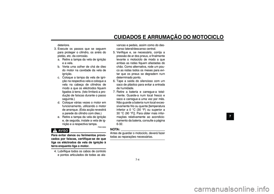 YAMAHA WR 250X 2008  Manual de utilização (in Portuguese)  
CUIDADOS E ARRUMAÇÃO DO MOTOCICLO 
7-4 
2
3
4
5
6
78
9
 
deteriore.
3. Execute os passos que se seguem
para proteger o cilindro, os anéis do
pistão, etc. da corrosão.
a. Retire a tampa da vela 