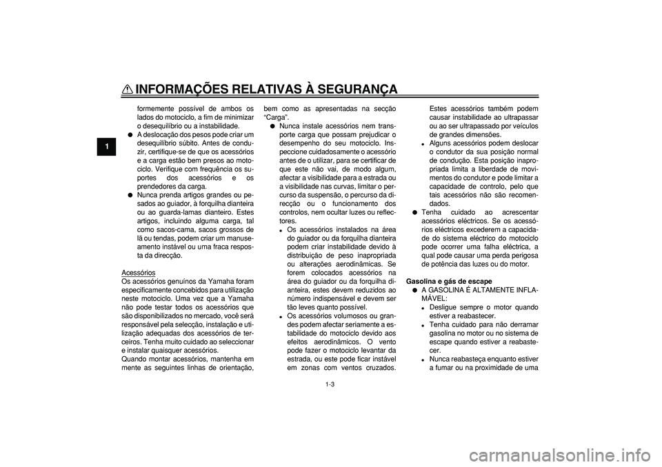 YAMAHA WR 250X 2008  Manual de utilização (in Portuguese)  
INFORMAÇÕES RELATIVAS À SEGURANÇA 
1-3 
1 
formemente possível de ambos os
lados do motociclo, a fim de minimizar
o desequilíbrio ou a instabilidade. 
 
A deslocação dos pesos pode criar um