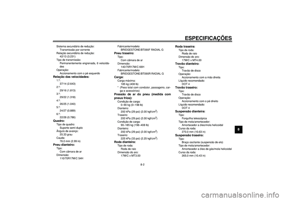 YAMAHA WR 250X 2008  Manual de utilização (in Portuguese)  
ESPECIFICAÇÕES 
8-2 
2
3
4
5
6
7
89
 
Sistema secundário de redução: 
Transmissão por corrente
Relação secundária de redução: 
42/13 (3.231)
Tipo de transmissão: 
Permanentemente engrena
