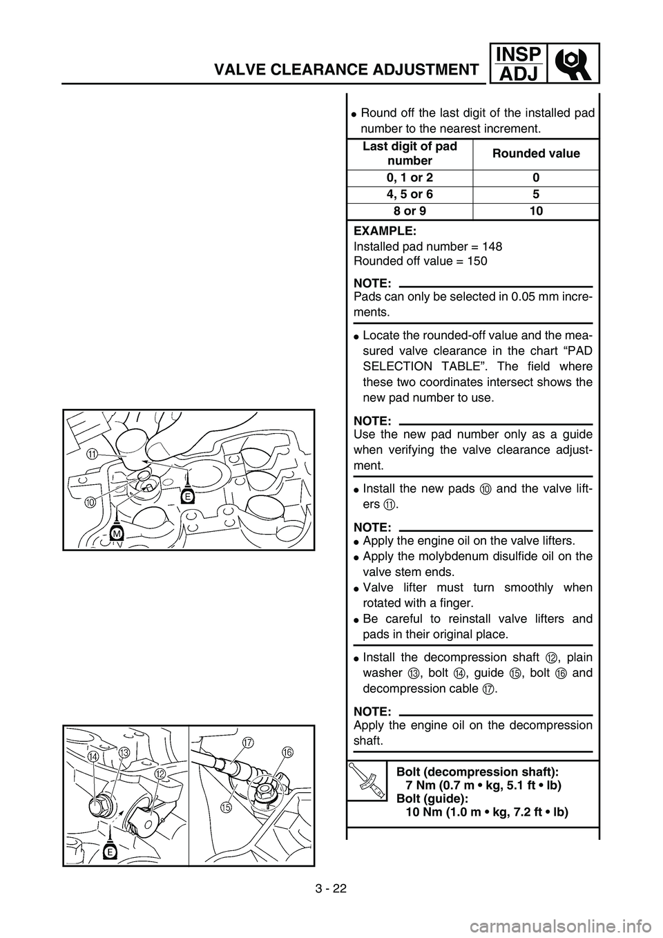 YAMAHA WR 400F 2002 Workshop Manual 3 - 22
INSP
ADJ
VALVE CLEARANCE ADJUSTMENT
Round off the last digit of the installed pad
number to the nearest increment.
Last digit of pad 
numberRounded value
0, 1 or 2 0
4, 5 or 6 5
8 or 9 10
EXAM
