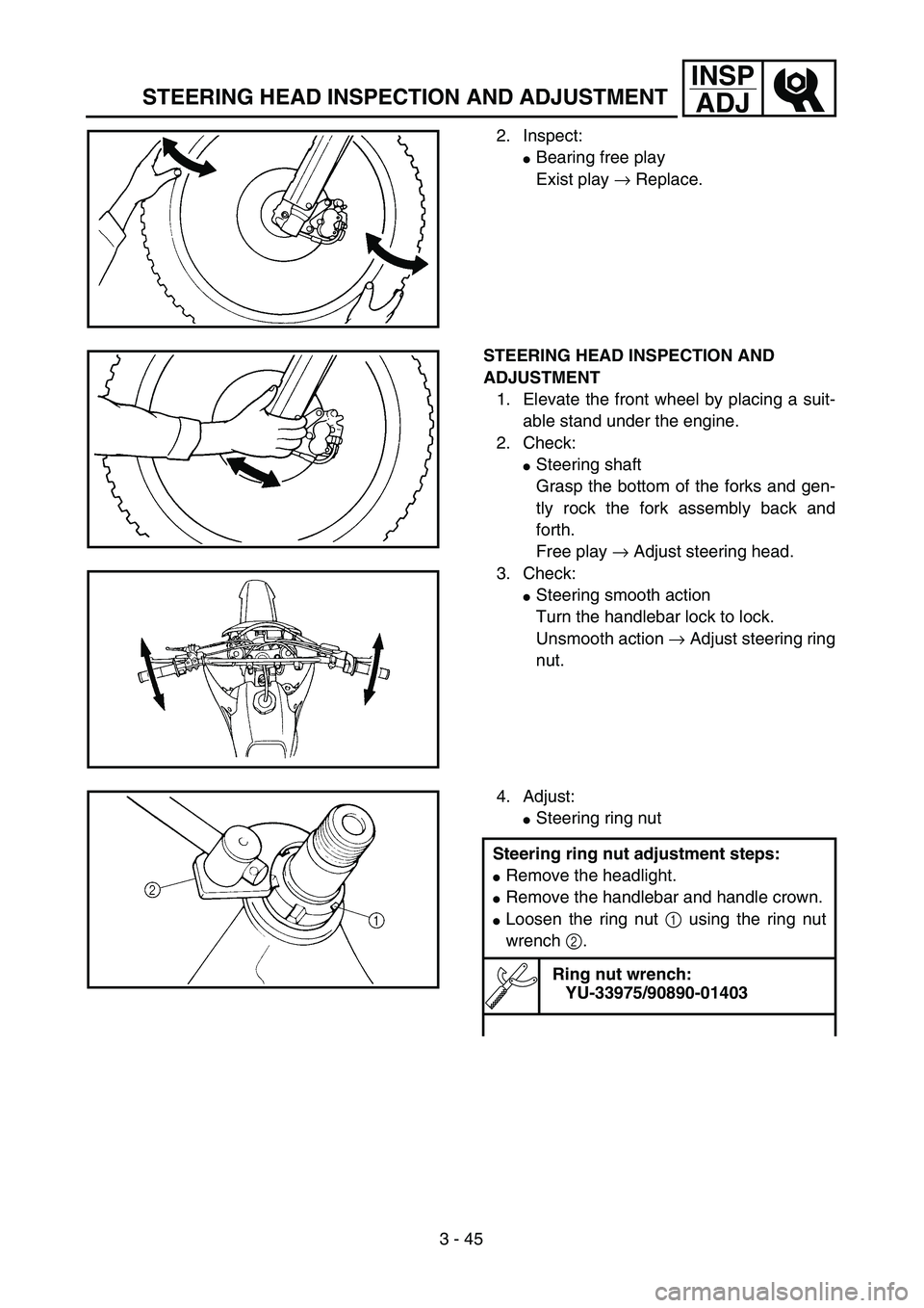 YAMAHA WR 400F 2002  Manuale de Empleo (in Spanish) 3 - 45
INSP
ADJ
STEERING HEAD INSPECTION AND ADJUSTMENT
2. Inspect:
Bearing free play
Exist play → Replace.
STEERING HEAD INSPECTION AND 
ADJUSTMENT
1. Elevate the front wheel by placing a suit-
ab