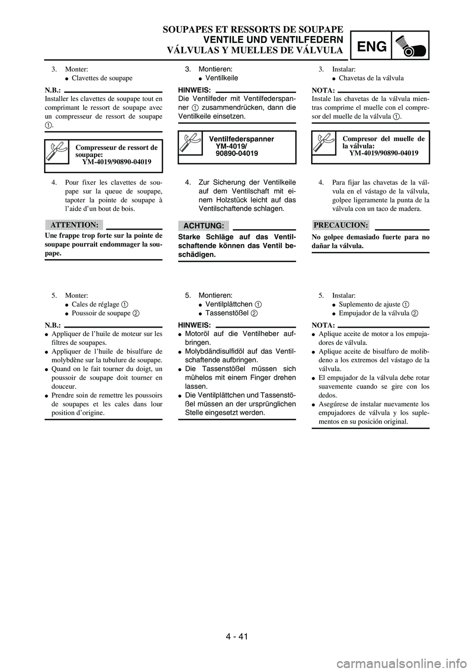 YAMAHA WR 400F 2002  Owners Manual ENG
4 - 41
3. Montieren:
Ventilkeile
HINWEIS:
Die Ventilfeder mit Ventilfederspan-
ner 1 zusammendrücken, dann die
Ventilkeile einsetzen.
Ventilfederspanner
YM-4019/
90890-04019
4. Zur Sicherung der