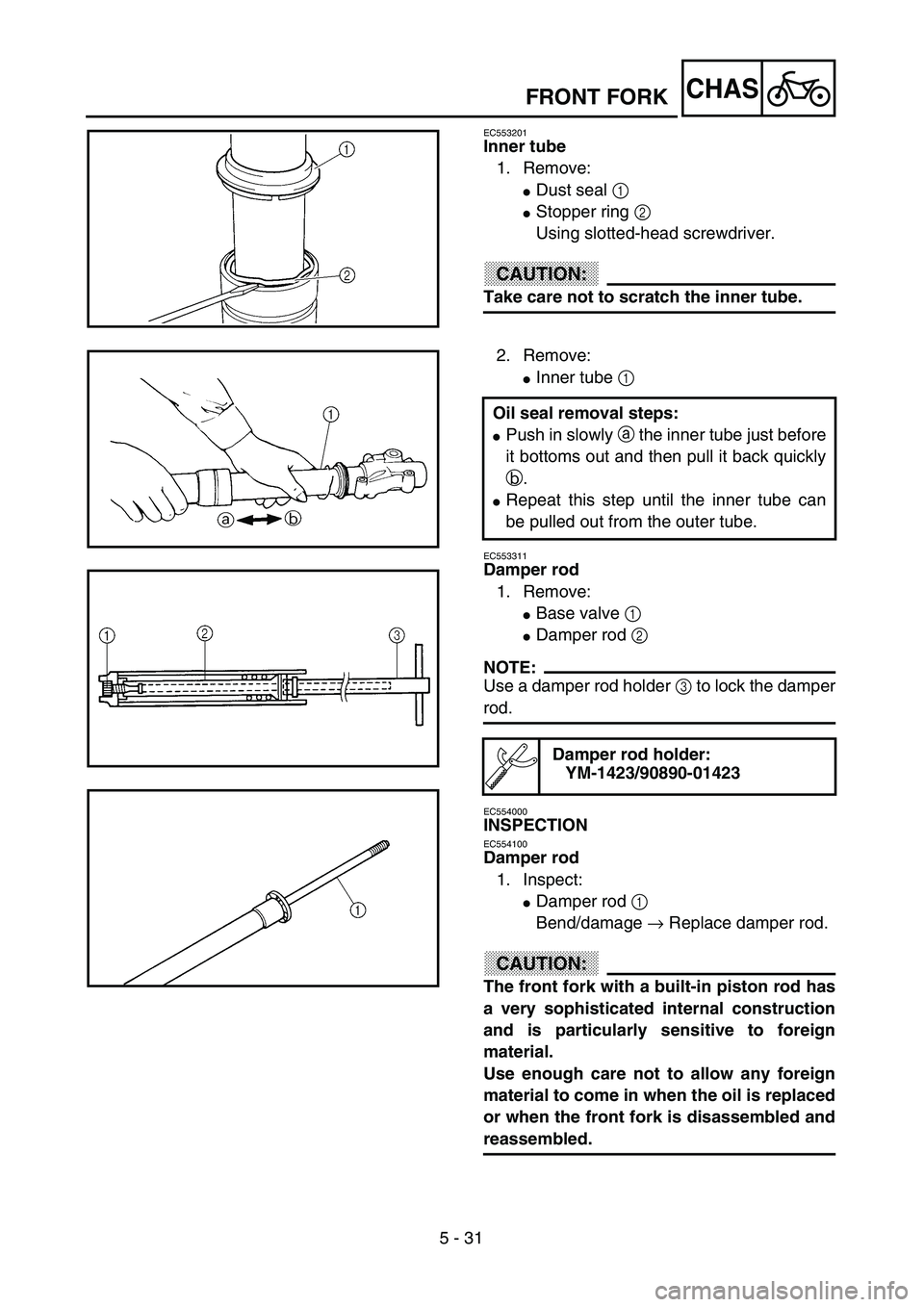 YAMAHA WR 400F 2002  Owners Manual 5 - 31
CHAS
EC553201
Inner tube
1. Remove:
Dust seal 1 
Stopper ring 2 
Using slotted-head screwdriver.
CAUTION:
Take care not to scratch the inner tube.
2. Remove:
Inner tube 1 
EC553311
Damper ro