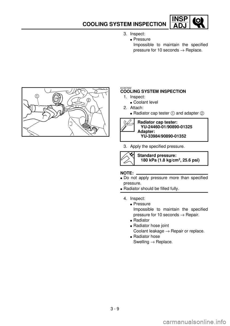 YAMAHA WR 400F 2001 Owners Manual 3 - 9
INSP
ADJ
COOLING SYSTEM INSPECTION
3. Inspect:
lPressure
Impossible to maintain the specified
pressure for 10 seconds ® Replace.
EC357002
COOLING SYSTEM INSPECTION
1. Inspect:
lCoolant level
2. YAMAHA WR 400F 2001 Owners Manual 3 - 9
INSP
ADJ
COOLING SYSTEM INSPECTION
3. Inspect:
lPressure
Impossible to maintain the specified
pressure for 10 seconds ® Replace.
EC357002
COOLING SYSTEM INSPECTION
1. Inspect:
lCoolant level
2.