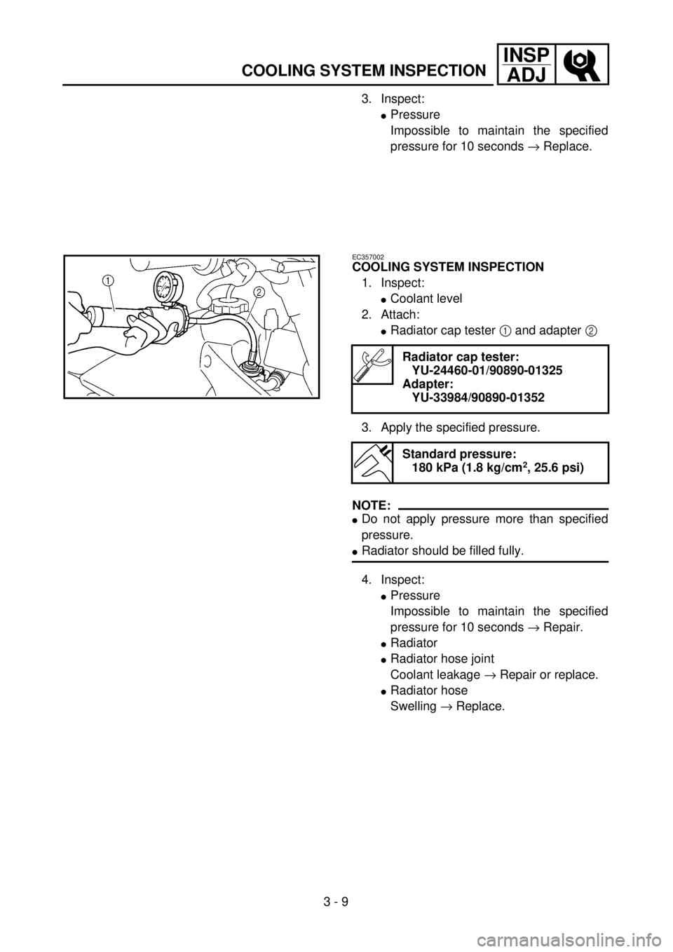 YAMAHA WR 426F 2001  Manuale duso (in Italian) 3 - 9
INSP
ADJ
COOLING SYSTEM INSPECTION
3. Inspect:
lPressure
Impossible to maintain the specified
pressure for 10 seconds ® Replace.
EC357002
COOLING SYSTEM INSPECTION
1. Inspect:
lCoolant level
2.