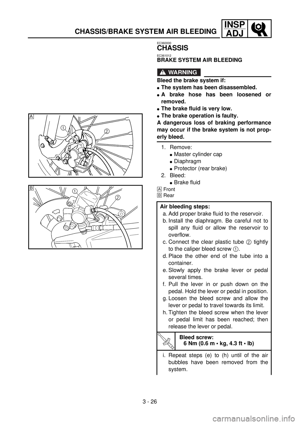 YAMAHA WR 400F 2001  Betriebsanleitungen (in German) 3 - 26
INSP
ADJ
CHASSIS/BRAKE SYSTEM AIR BLEEDING
EC360000
CHASSIS
EC361012
BRAKE SYSTEM AIR BLEEDING
WARNING
Bleed the brake system if:
lThe system has been disassembled.
lA brake hose has been loose