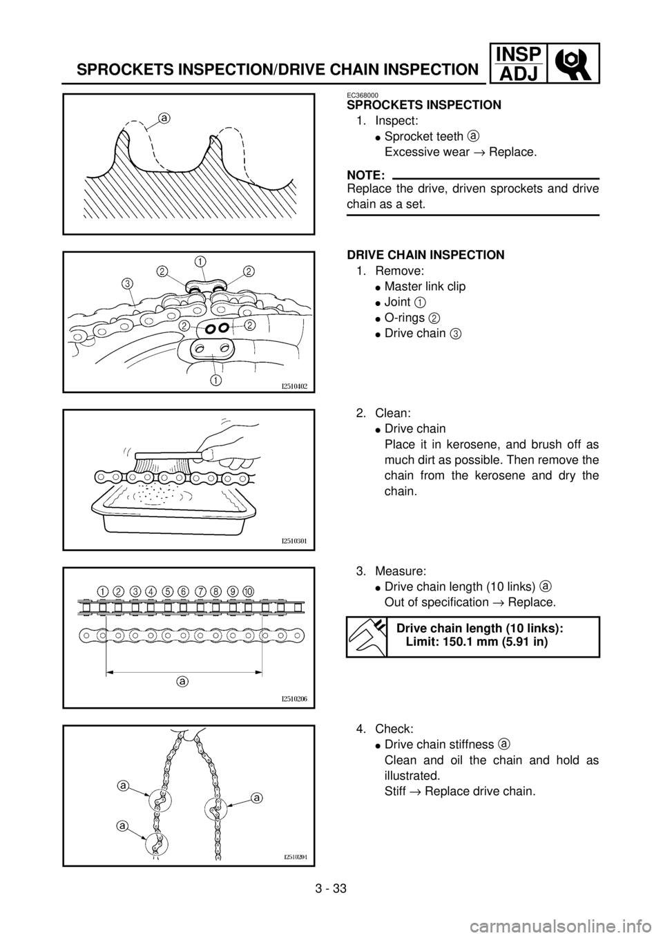 YAMAHA WR 400F 2001 Owners Manual 3 - 33
INSP
ADJ
SPROCKETS INSPECTION/DRIVE CHAIN INSPECTION
EC368000
SPROCKETS INSPECTION
1. Inspect:
lSprocket teeth a
Excessive wear ® Replace.
NOTE:
Replace the drive, driven sprockets and drive
YAMAHA WR 400F 2001 Owners Manual 3 - 33
INSP
ADJ
SPROCKETS INSPECTION/DRIVE CHAIN INSPECTION
EC368000
SPROCKETS INSPECTION
1. Inspect:
lSprocket teeth a
Excessive wear ® Replace.
NOTE:
Replace the drive, driven sprockets and drive